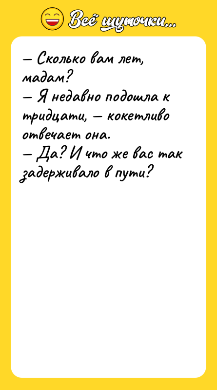 — Сколько вам лет, мадам? — Я недавно подошла к