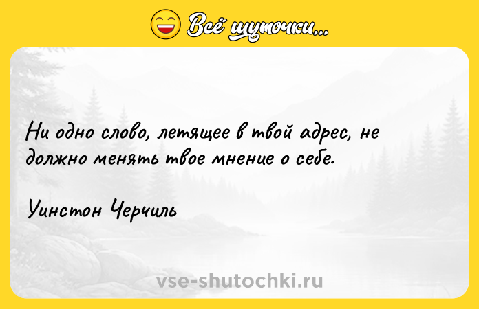 Цитата: Ни одно слово, летящее в твой адрес, не должно менять твое мнение о себе.Уинстон Черчиль