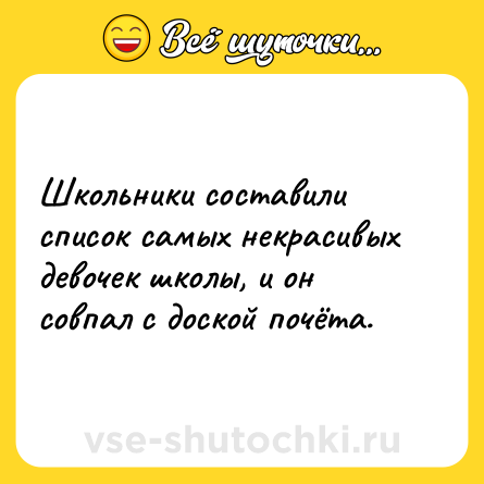 Шутка: Школьники составили список самых некрасивых девочек школы, и он совпал с доской почёта.
