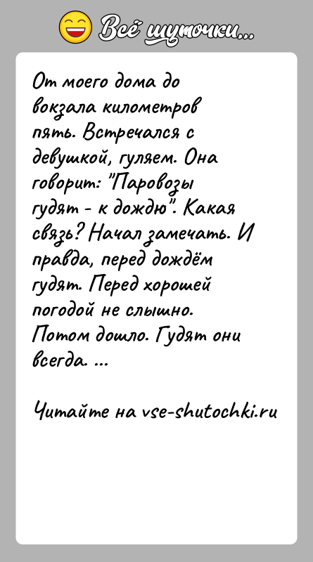 История: От моего дома до вокзала километров пять. Встречался с девушкой, гуляем. Она говорит: Паровозы гудят - к дождю . Какая связь?