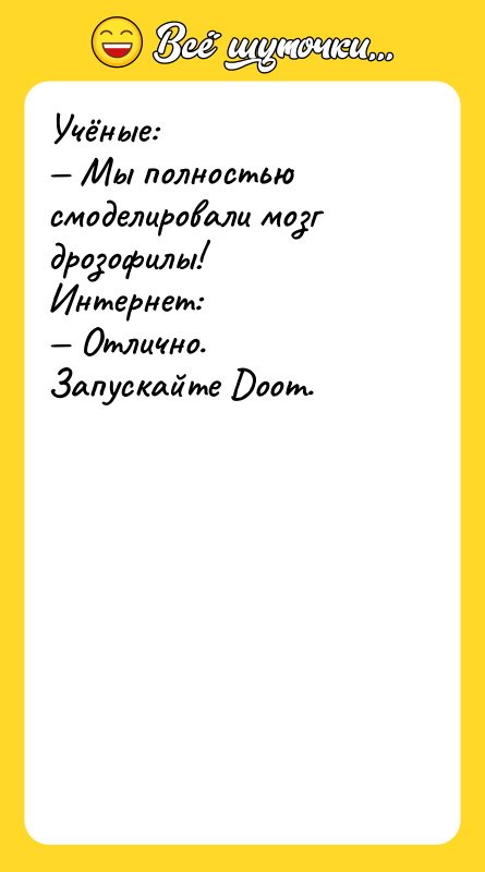 Шутка: Учёные: Мы полностью смоделировали мозг дрозофилы!Интернет: Отлично.Запускайте Doom.
