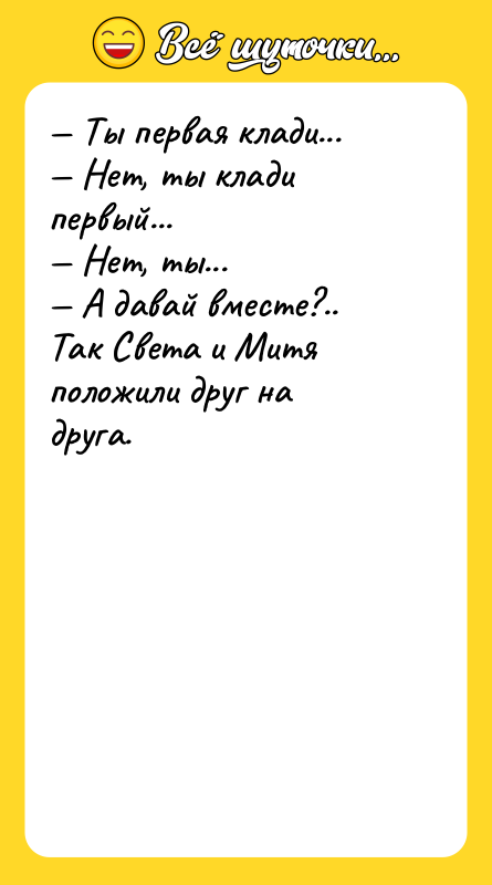 — Ты первая клади...<br/>— Нет, ты клади первый...<br/>— Нет, ты...<br/>—