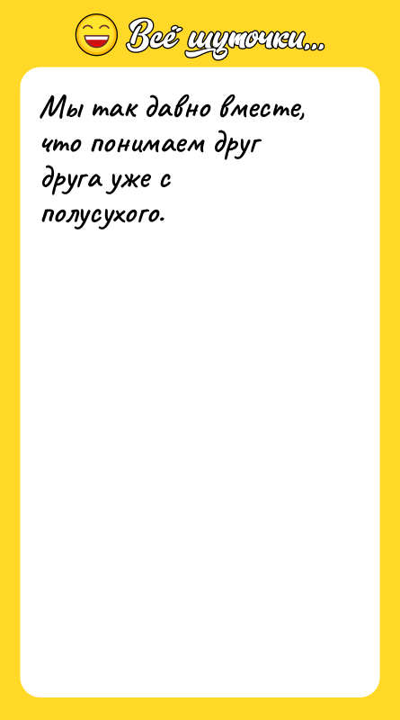 Мы так давно вместе, что понимаем друг друга уже с
