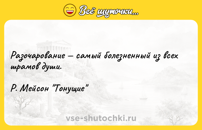Цитата: Разочарование самый болезненный из всех шрамов души.Р. Мейсон Тонущие