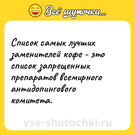 Шутка: Список самых лучших заменителей кофе - это список запрещенных препаратов всемирного антидопингового комитета.