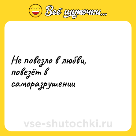 Шутка: Не повезло в любви, повезёт в саморазрушении