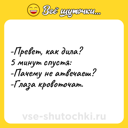 Шутка: -Превет, как дила? <br>5 минут спустя: <br>-Пачему не атвечаеш? <br>-Глаза кровоточат.