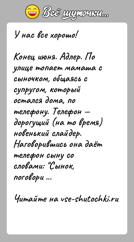История: У нас все хорошо!Конец июня. Адлер. По улице топает мамаша с сыночком, общаясь с супругом, который остался дома, по телефону.