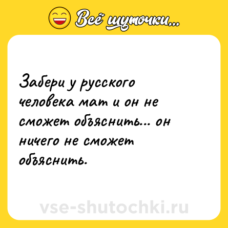 Шутка: Забери у русского человека мат и он не сможет объяснить... он ничего не сможет объяснить.