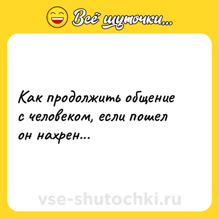 Шутка: Как продолжить общение с человеком, если пошел он нахрен...