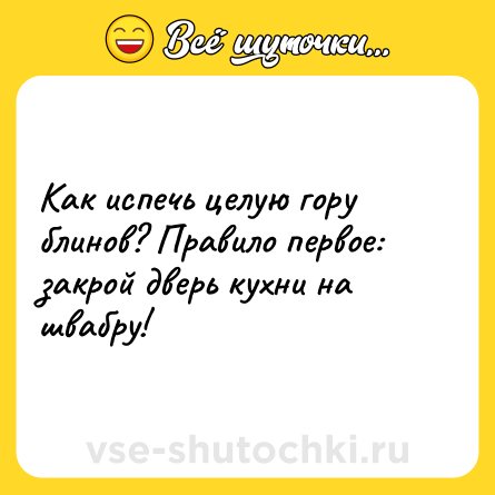 Шутка: Как испечь целую гору блинов? Правило первое: закрой дверь кухни на швабру!