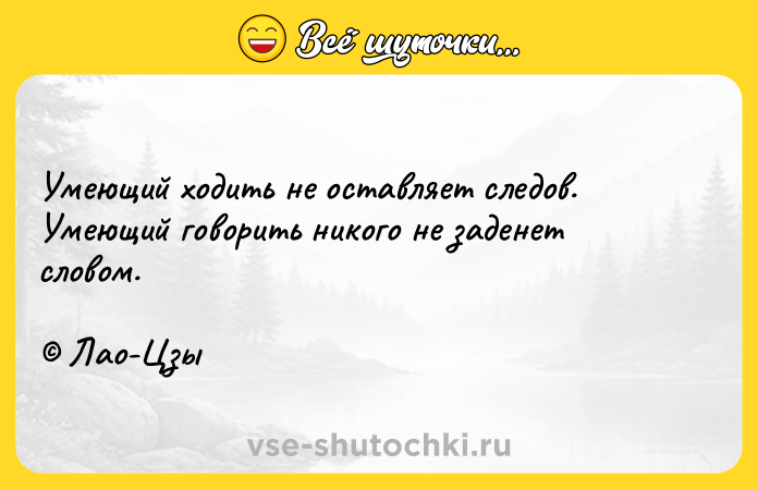 Цитата: Умеющий ходить не оставляет следов.Умеющий говорить никого не заденет словом. Лао-Цзы