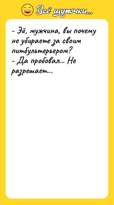 - Эй, мужчина, вы почему не убираете за своим питбультерьером?