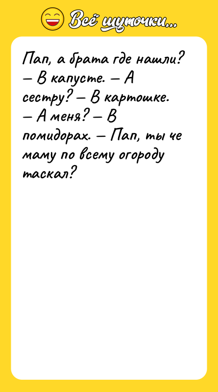 Пап, а брата где нашли? — В капусте. — А