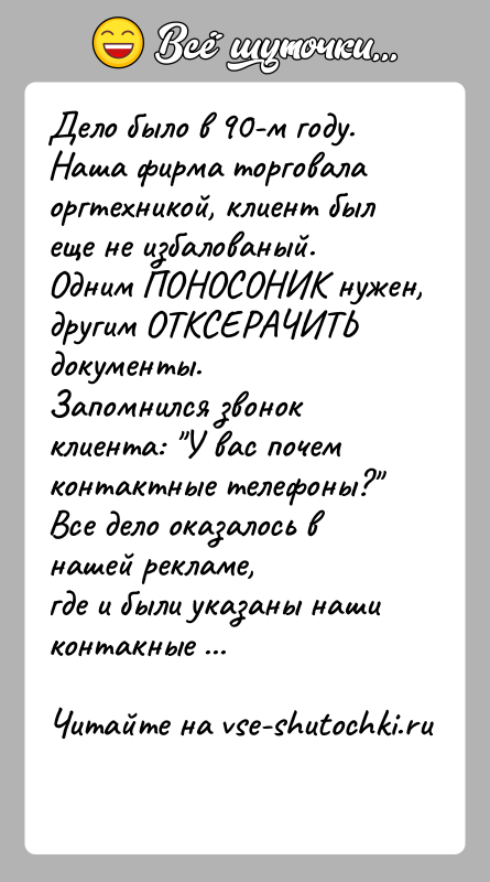 История: Дело было в 90-м году. Наша фирма торговала оргтехникой, клиент былеще не избалованый. Одним ПОНОСОНИК нужен, другим ОТКСЕРАЧИТЬ документы.Запомнился звонок