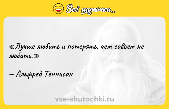 Цитата: Лучше любить и потерять, чем совсем не любить. Альфред Теннисон