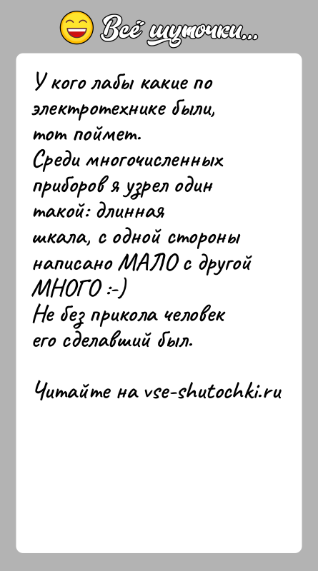 История: У кого лабы какие по электротехнике были, тот поймет.Среди многочисленных приборов я узрел один такой: длиннаяшкала, с одной стороны написано