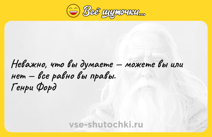 Цитата: Неважно, что вы думаете можете вы или нет все равно вы правы. Генри Форд