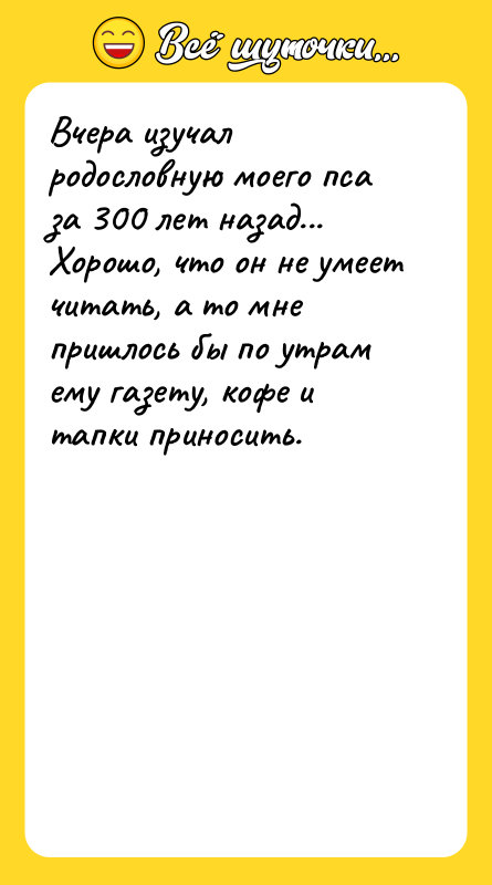 Вчера изучал родословную моего пса за 300 лет назад... Хорошо,
