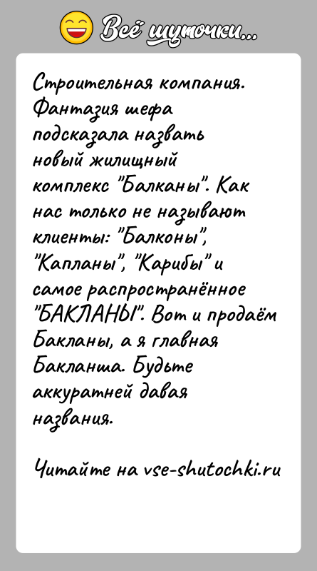 История: Cтроительная компания. Фантазия шефа подсказала назвать новый жилищный комплекс Балканы . Как нас только не называют клиенты: Балконы , Капланы , Карибы