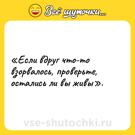 Шутка: «Если вдруг что-то взорвалось, проверьте, остались ли вы живы».