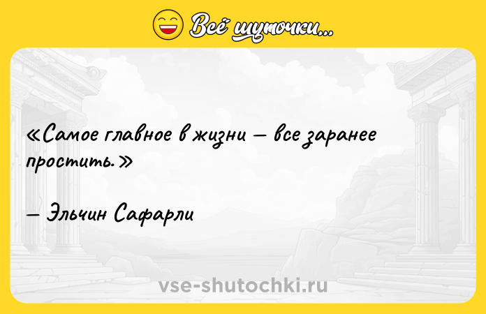 Цитата: Самое главное в жизни все заранее простить.Эльчин Сафарли