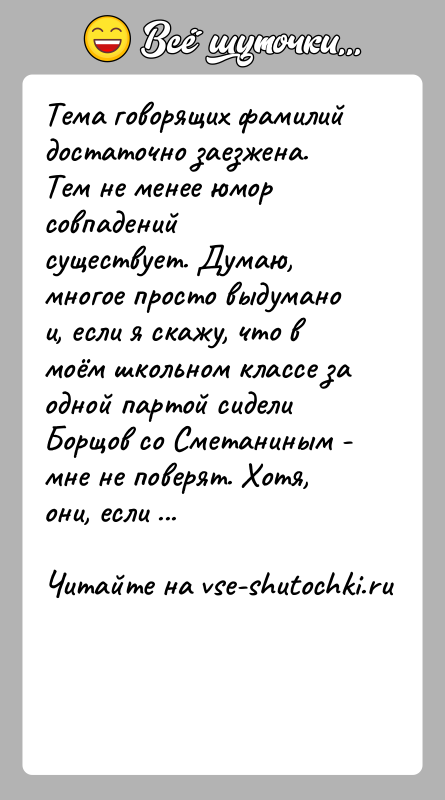 История: Тема говорящих фамилий достаточно заезжена. Тем не менее юмор совпаденийсуществует. Думаю, многое просто выдумано и, если я скажу, что в