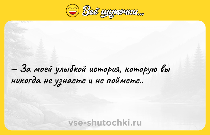 Цитата: За моей улыбкой история, которую вы никогда не узнаете и не поймете..