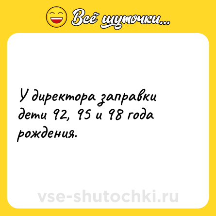 Шутка: У директора заправки дети 92, 95 и 98 года рождения.