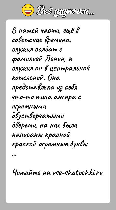 История: В нашей части, ещё в советские времена, служил солдат с фамилией Ленин, а служил он в центральной котельной. Она представляла