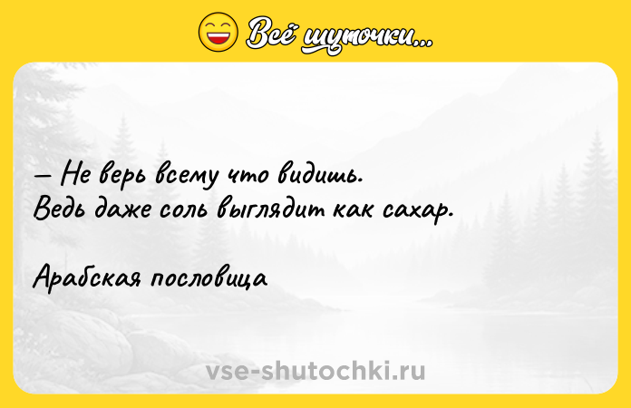 Цитата: Не верь всему что видишь.Ведь даже соль выглядит как сахар.Арабская пословица