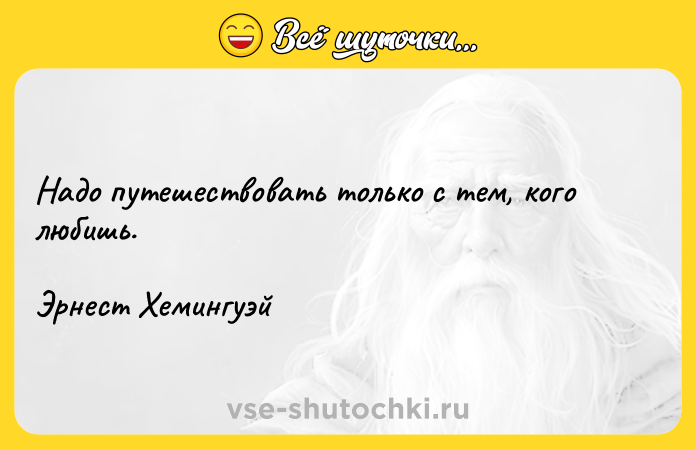 Цитата: Надо путешествовать только с тем, кого любишь.Эрнест Хемингуэй