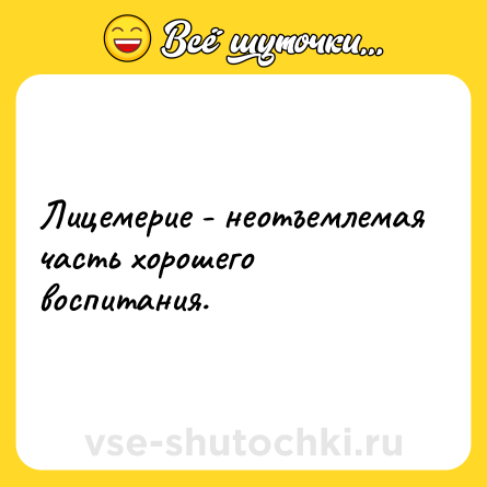 Шутка: Лицемерие - неотъемлемая часть хорошего воспитания.