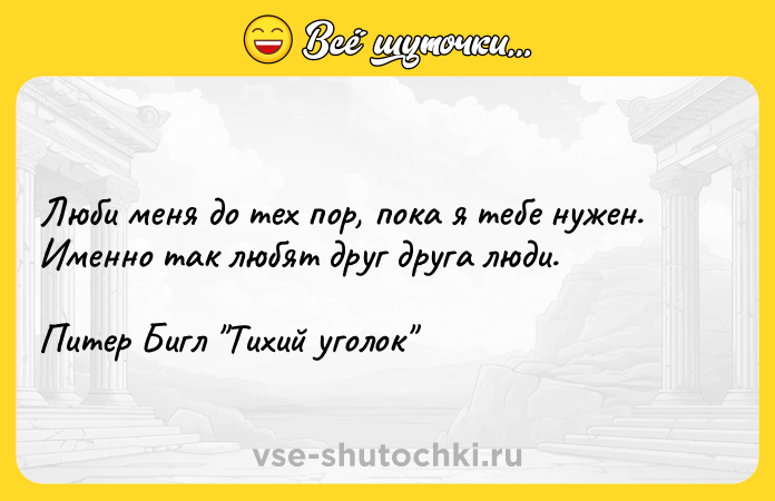 Цитата: Люби меня до тех пор, пока я тебе нужен. Именно так любят друг друга люди.Питер Бигл Тихий уголок