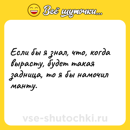 Шутка: Если бы я знал, что, когда вырасту, будет такая задница, то я бы намочил манту.