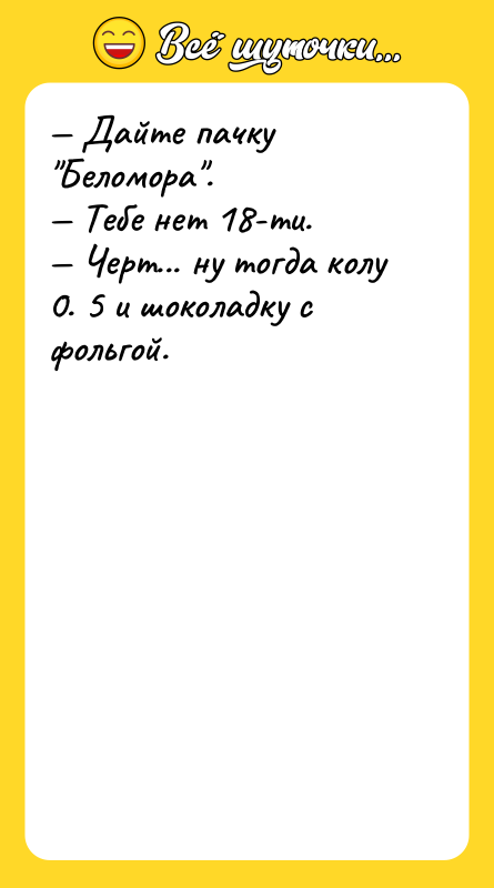Дайте пачку Беломора . Тебе нет 18-ти. Черт...