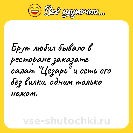 Шутка: Брут любил бывало в ресторане заказать салат 