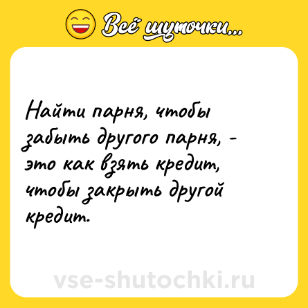 Шутка: Найти парня, чтобы забыть другого парня, - это как взять кредит, чтобы закрыть другой кредит.