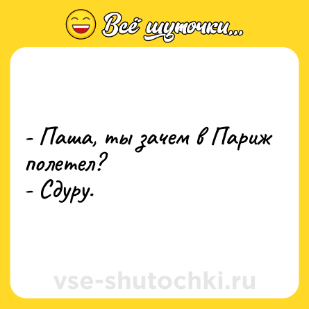 Шутка: - Паша, ты зачем в Париж полетел?<br>- Сдуру.