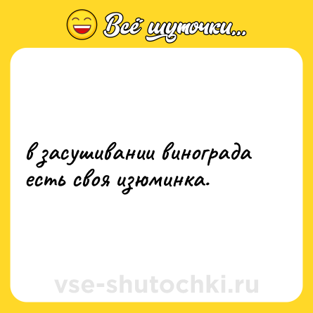Шутка: в засушивании винограда есть своя изюминка.