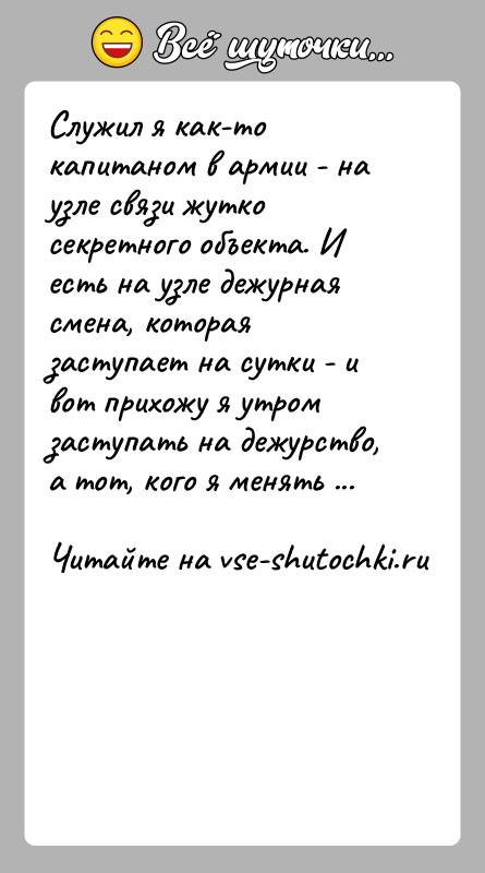 История: Служил я как-то капитаном в армии - на узле связи жутко секретного объекта. И есть на узле дежурная смена, которая