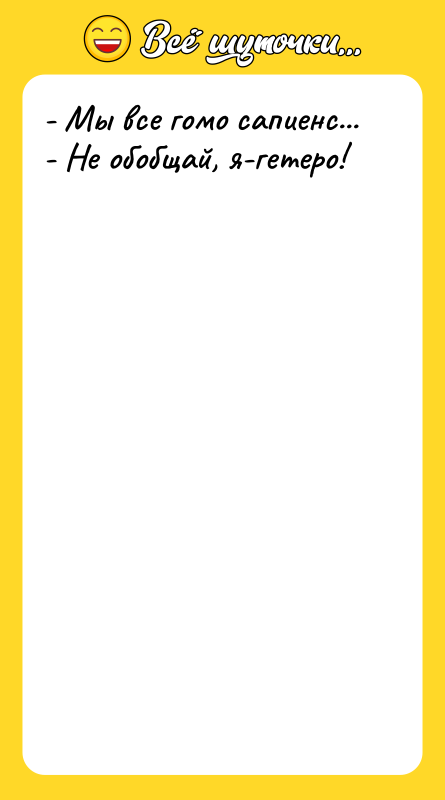 - Мы все гомо сапиенс... - Не обобщай, я-гетеро!