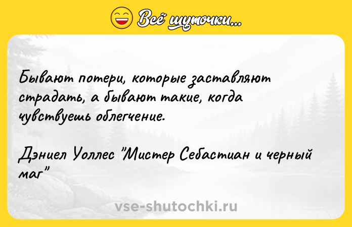 Цитата: Бывают потери, которые заставляют страдать, а бывают такие, когда чувствуешь облегчение.Дэниел Уоллес Мистер Себастиан и черный маг