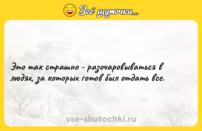 Цитата: Это так страшно - разочаровываться в людях, за которых готов был отдать все.