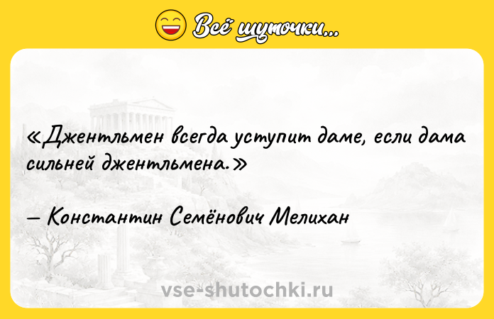 Цитата: Джентльмен всегда уступит даме, если дама сильней джентльмена.Константин Семёнович Мелихан