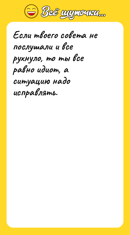 Если твоего совета не послушали и все рухнуло, то ты