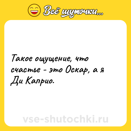 Шутка: Такое ощущение, что счастье - это Оскар, а я Ди Каприо.