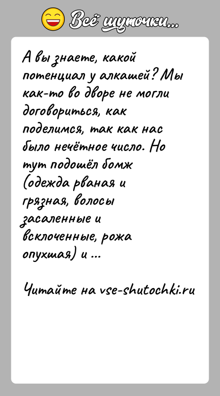 История: А вы знаете, какой потенциал у алкашей? Мы как-то во дворе не могли договориться, как поделимся, так как нас было