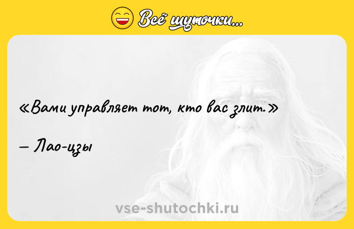 Цитата: Вами управляет тот, кто вас злит. Лао-цзы