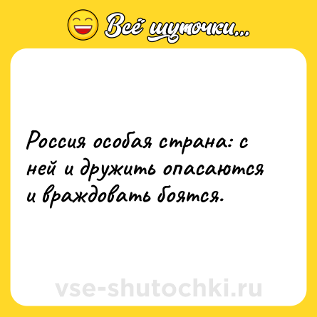 Шутка: Россия особая страна: с ней и дружить опасаются и враждовать боятся.